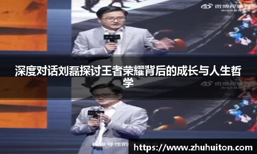 深度对话刘磊探讨王者荣耀背后的成长与人生哲学