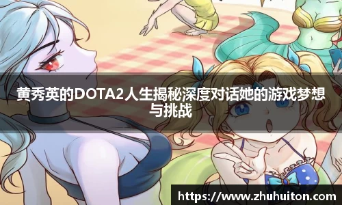 黄秀英的DOTA2人生揭秘深度对话她的游戏梦想与挑战