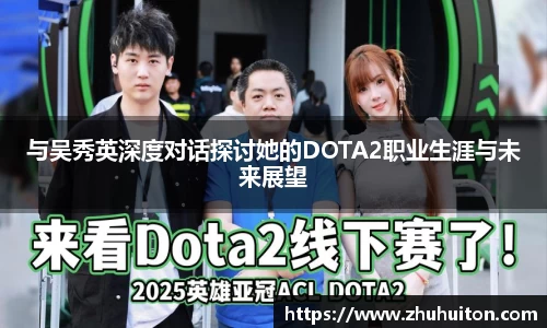 与吴秀英深度对话探讨她的DOTA2职业生涯与未来展望