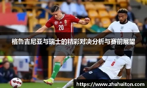 格鲁吉尼亚与瑞士的精彩对决分析与赛前展望