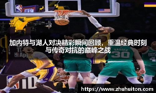 加内特与湖人对决精彩瞬间回顾，重温经典时刻与传奇对抗的巅峰之战