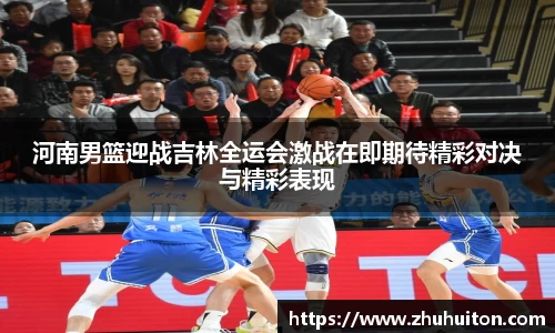 河南男篮迎战吉林全运会激战在即期待精彩对决与精彩表现