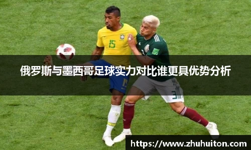 俄罗斯与墨西哥足球实力对比谁更具优势分析