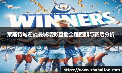 莱斯特城迎战曼城精彩直播全程回顾与赛后分析