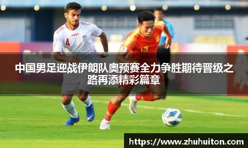 中国男足迎战伊朗队奥预赛全力争胜期待晋级之路再添精彩篇章