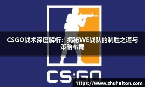 CSGO战术深度解析:揭秘WE战队的制胜之道与策略布局