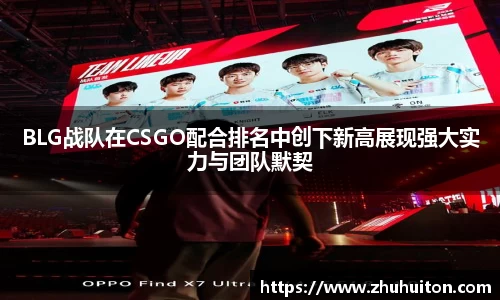 BLG战队在CSGO配合排名中创下新高展现强大实力与团队默契