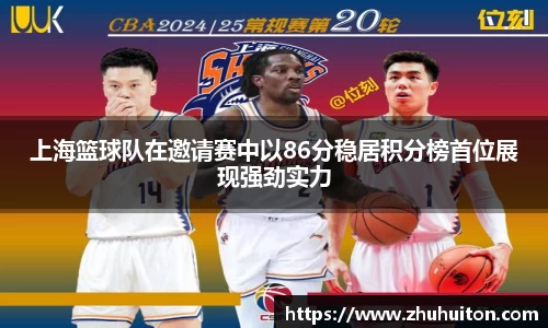 上海篮球队在邀请赛中以86分稳居积分榜首位展现强劲实力